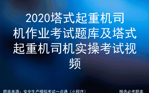 2020塔式起重机司机作业考试题库及塔式起重机司机实操考试视频