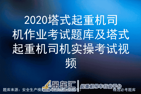 2020塔式起重机司机作业考试题库及塔式起重机司机实操考试视频