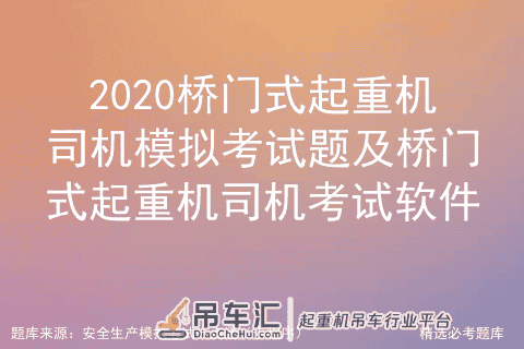 2020桥门式起重机司机模拟考试题及桥门式起重机司机考试软件