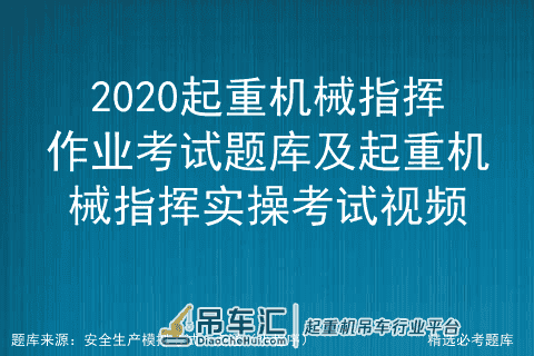 2020起重机械指挥作业考试题库及起重机械指挥实操考试视频