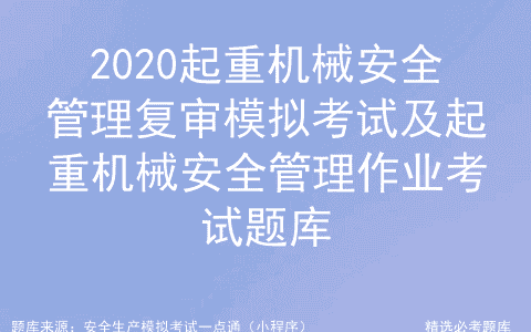 2020起重机械安全管理复审模拟考试及起重机械安全管理作业考题库