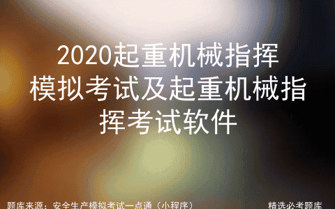 2020起重机械指挥模拟考试及起重机械指挥考试软件