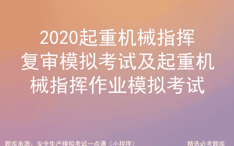 2020起重机械指挥复审模拟考试及起重机械指挥作业模拟考试