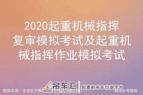 2020起重机械指挥复审模拟考试及起重机械指挥作业模拟考试