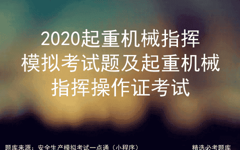 2020起重机械指挥模拟考试题及起重机械指挥操作证考试