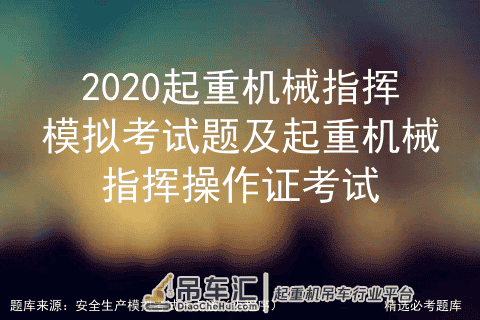 2020起重机械指挥模拟考试题及起重机械指挥操作证考试