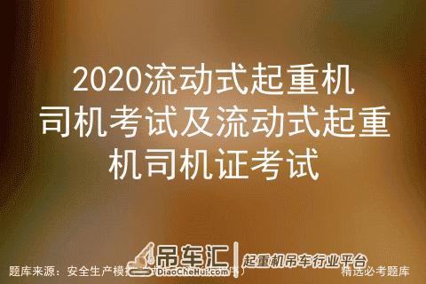 2020流动式起重机司机考试及流动式起重机司机证考试