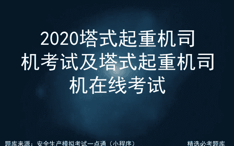 2020塔式起重机司机考试及塔式起重机司机在线考试