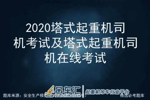 2020塔式起重机司机考试及塔式起重机司机在线考试