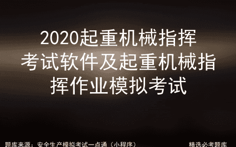 2020起重机械指挥考试软件及起重机械指挥作业模拟考试