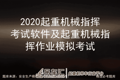 2020起重机械指挥考试软件及起重机械指挥作业模拟考试