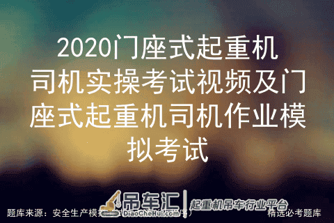 2020门座式起重机司机实操视频及门座式起重机司机作业模拟考试