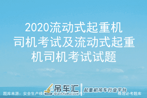 2020流动式起重机司机考试及流动式起重机司机考试试题