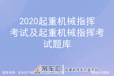 2020起重机械指挥考试及起重机械指挥考试题库