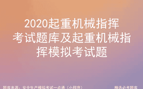 2020起重机械指挥考试题库及起重机械指挥模拟考试题