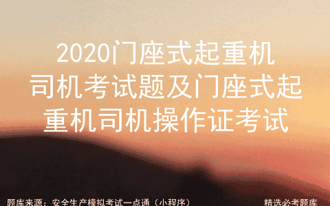2020门座式起重机司机考试题及门座式起重机司机操作证考试