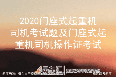 2020门座式起重机司机考试题及门座式起重机司机操作证考试