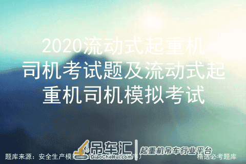 2020流动式起重机司机考试题及流动式起重机司机模拟考试