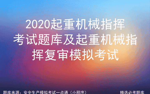 2020起重机械指挥考试题库及起重机械指挥复审模拟考试