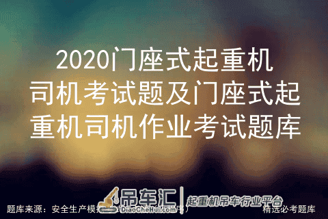 2020门座式起重机司机考试题及门座式起重机司机作业考试题库