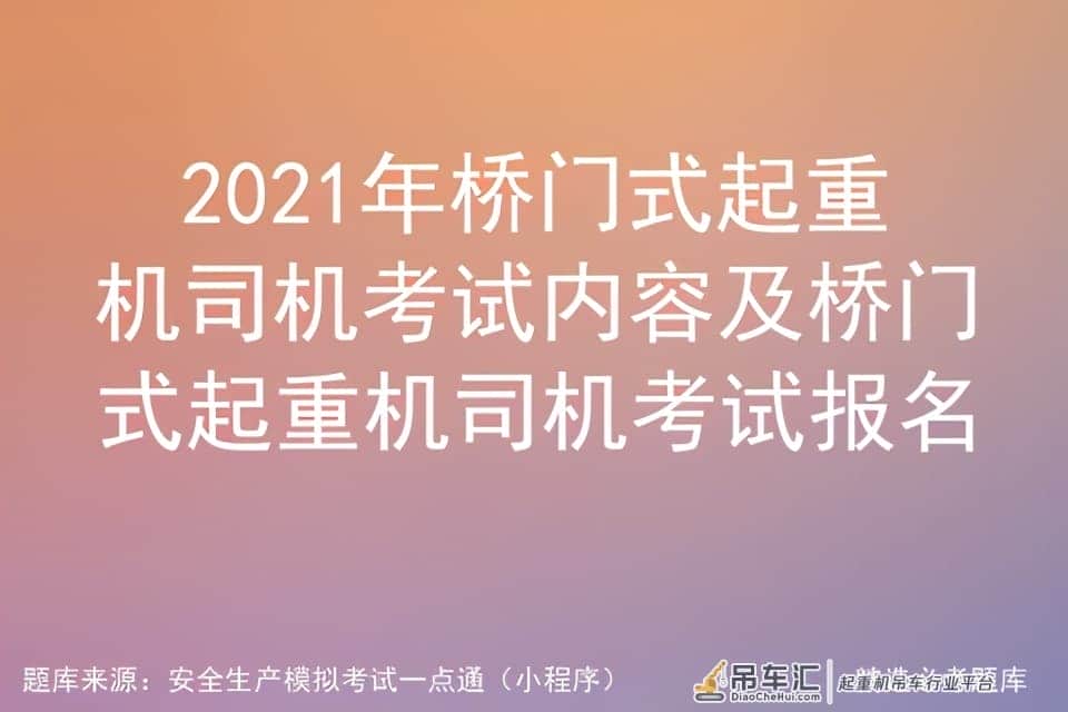 2021年桥门式起重机司机考试内容及桥门式起重机司机考试报名