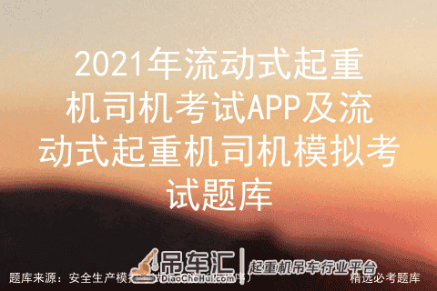 2021年流动式起重机司机考试APP及模拟考试题库
