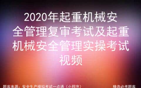 2020年起重机械安全管理复审考试及起重机械安全实操考试视频