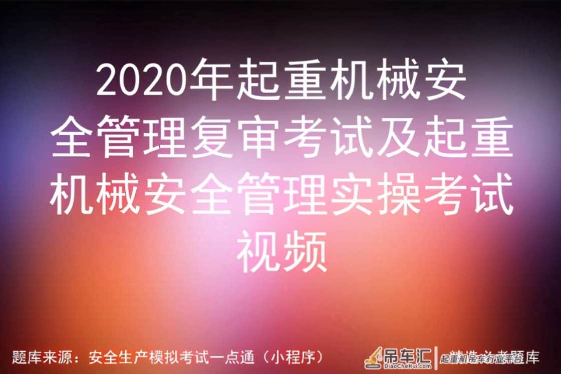 2020年起重机械安全管理复审考试及起重机械安全实操考试视频