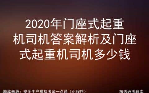 2020年门座式起重机司机答案解析及门座式起重机司机多少钱