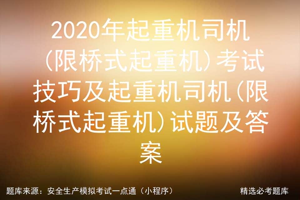 起重机司机(限桥式起重机)考试技巧及起重机司机试题及答案