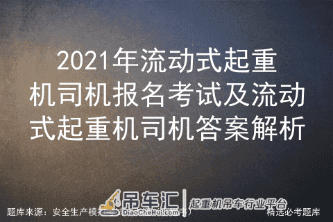2021年流动式起重机司机报名考试及流动式起重机司机答案解析