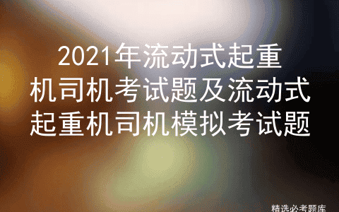2021年流动式起重机司机考试题及流动式起重机司机模拟考试题