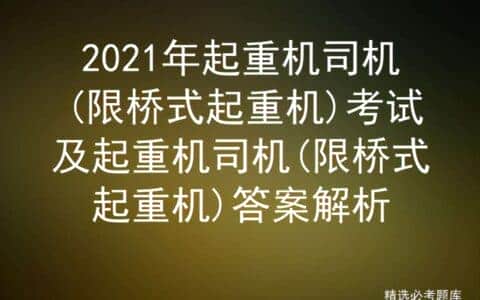 2021年起重机司机(限桥式起重机)考试及起重机司机答案解析
