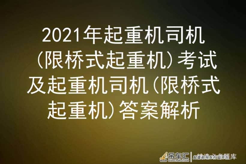 2021年起重机司机(限桥式起重机)考试及起重机司机答案解析