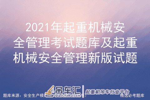 2021年起重机械安全管理考试题库及起重机械安全管理新版试题