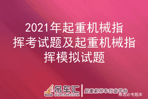 2021年起重机械指挥考试题及起重机械指挥模拟试题