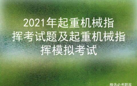 2021年起重机械指挥考试题及起重机械指挥模拟考试