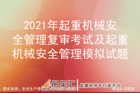 2021年起重机械安全管理复审考试及起重机械安全管理模拟试题