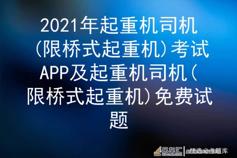2021年起重机司机(限桥式起重机)考试APP及免费试题