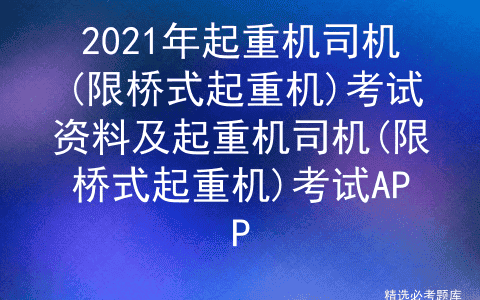 2021年起重机司机(限桥式起重机)考试资料及起重机司机(限桥式起重机)考试APP