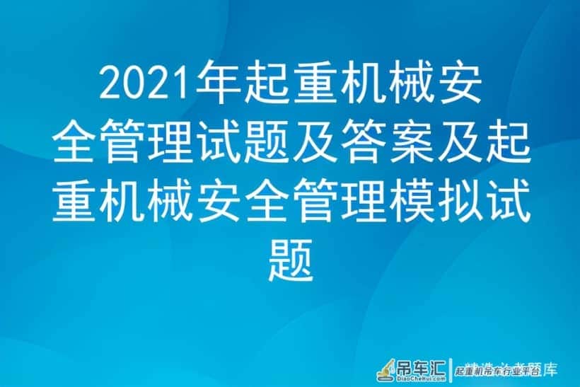 2021年起重机械安全管理试题及答案及起重机械安全模拟试题