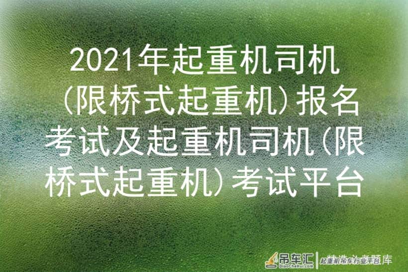 2021年起重机司机(限桥式起重机)报名考试及考试平台