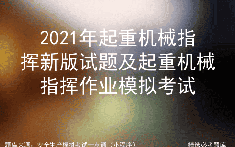 2021年起重机械指挥新版试题及起重机械指挥作业模拟考试