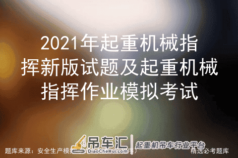 2021年起重机械指挥新版试题及起重机械指挥作业模拟考试