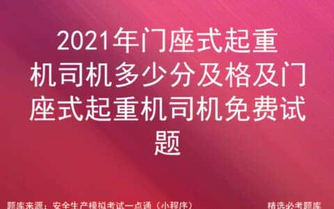 2021年门座式起重机司机多少分及格及门座式起重机司机试题