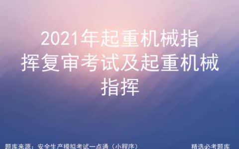 2021年起重机械指挥复审考试及起重机械指挥