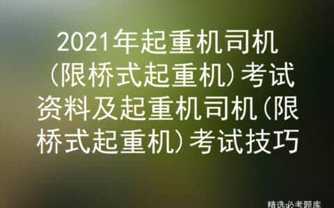 2021年起重机司机(限桥式起重机)考试资料及起重机司机考试技巧