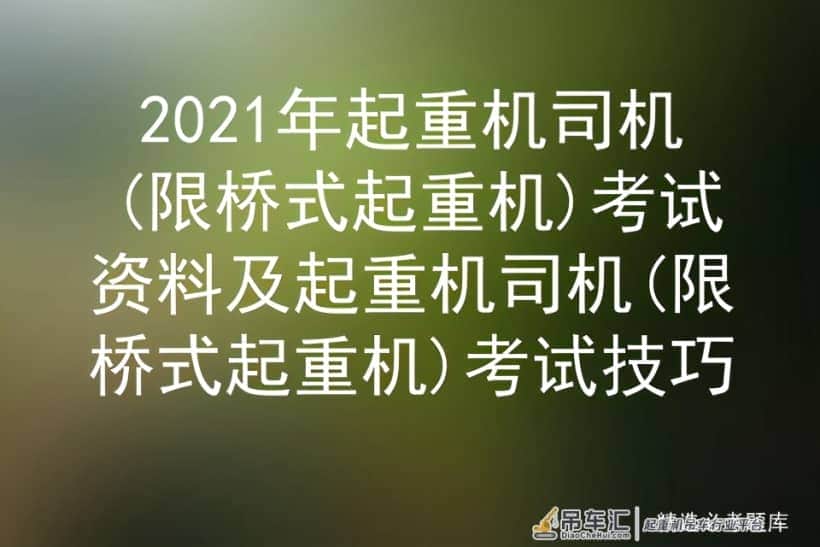 2021年起重机司机(限桥式起重机)考试资料及起重机司机考试技巧