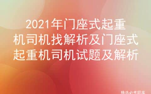2021年门座式起重机司机找解析及门座式起重机司机试题及解析