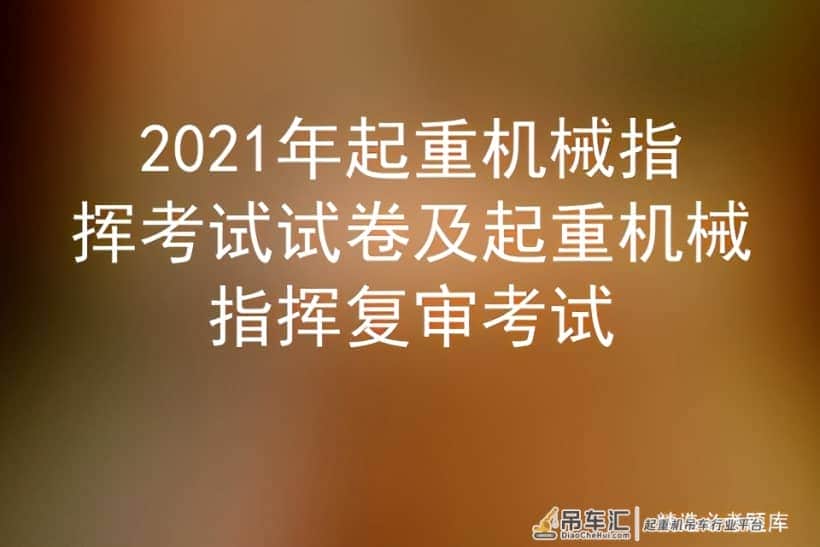 2021年起重机械指挥考试试卷及起重机械指挥复审考试